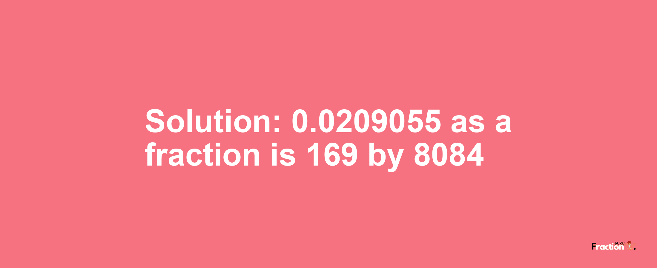 Solution:0.0209055 as a fraction is 169/8084